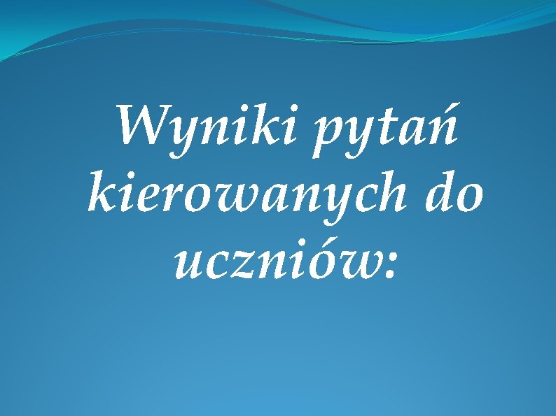 Wyniki pytań kierowanych do uczniów: 
