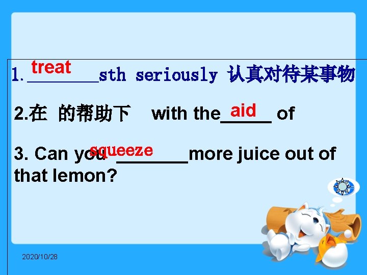 treat 1. _____ sth seriously 认真对待某事物 aid 2. 在 的帮助下 with the_____ of squeeze