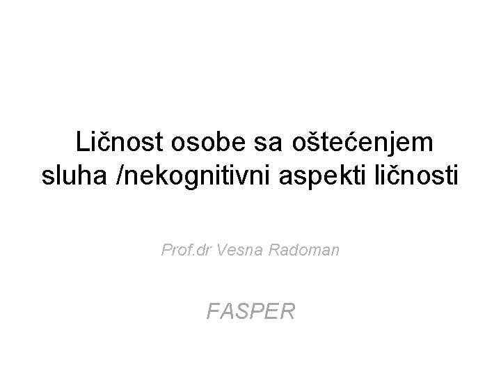 Ličnost osobe sa oštećenjem sluha /nekognitivni aspekti ličnosti Prof. dr Vesna Radoman FASPER 
