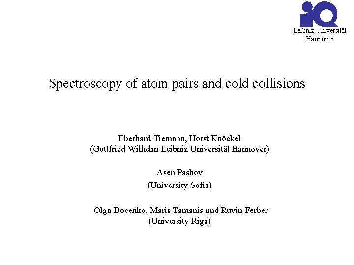 Leibniz Universität Hannover Spectroscopy of atom pairs and collisions Eberhard Tiemann, Horst Knöckel (Gottfried