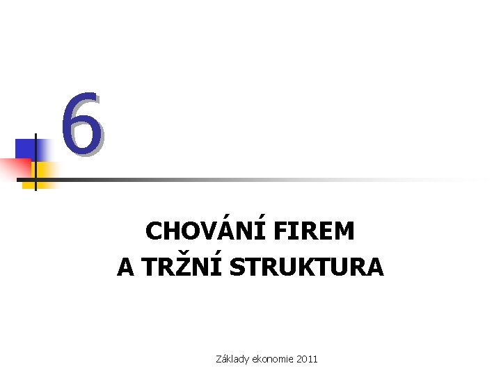 6 CHOVÁNÍ FIREM A TRŽNÍ STRUKTURA Základy ekonomie 2011 