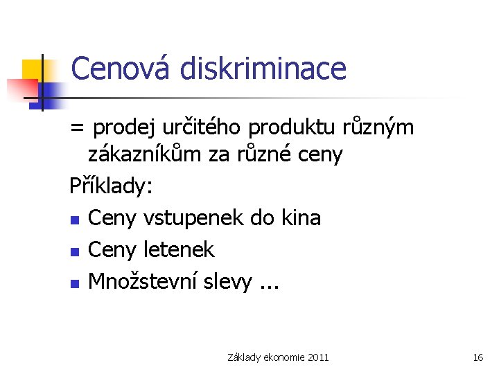Cenová diskriminace = prodej určitého produktu různým zákazníkům za různé ceny Příklady: n Ceny