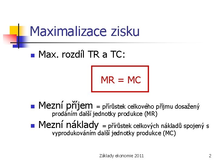 Maximalizace zisku n Max. rozdíl TR a TC: MR = MC n Mezní příjem