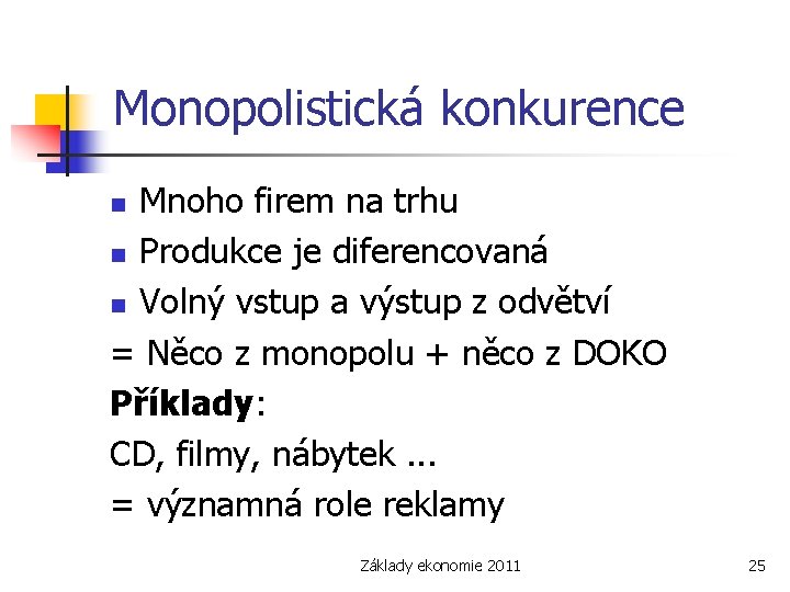 Monopolistická konkurence Mnoho firem na trhu n Produkce je diferencovaná n Volný vstup a