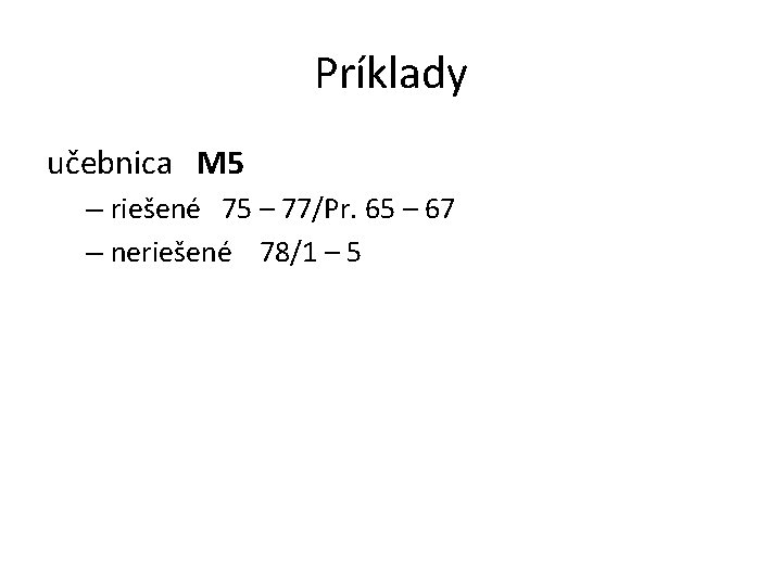 Príklady učebnica M 5 – riešené 75 – 77/Pr. 65 – 67 – neriešené