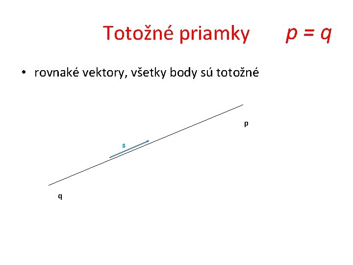 Totožné priamky • rovnaké vektory, všetky body sú totožné p s q p=q 