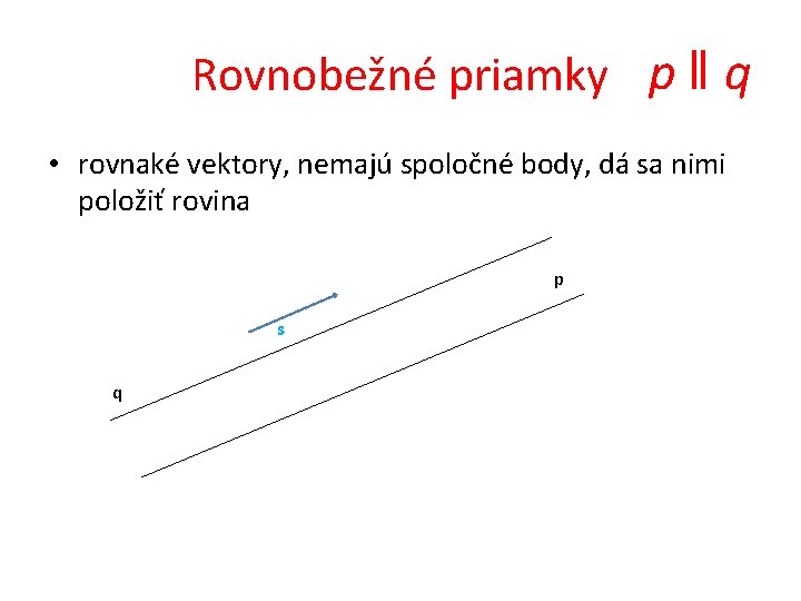 Rovnobežné priamky p ‖ q • rovnaké vektory, nemajú spoločné body, dá sa nimi