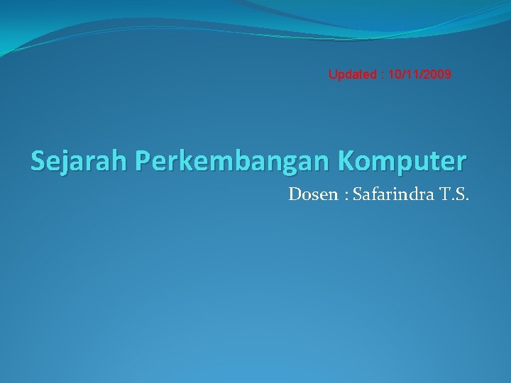 Updated : 10/11/2009 Sejarah Perkembangan Komputer Dosen : Safarindra T. S. 