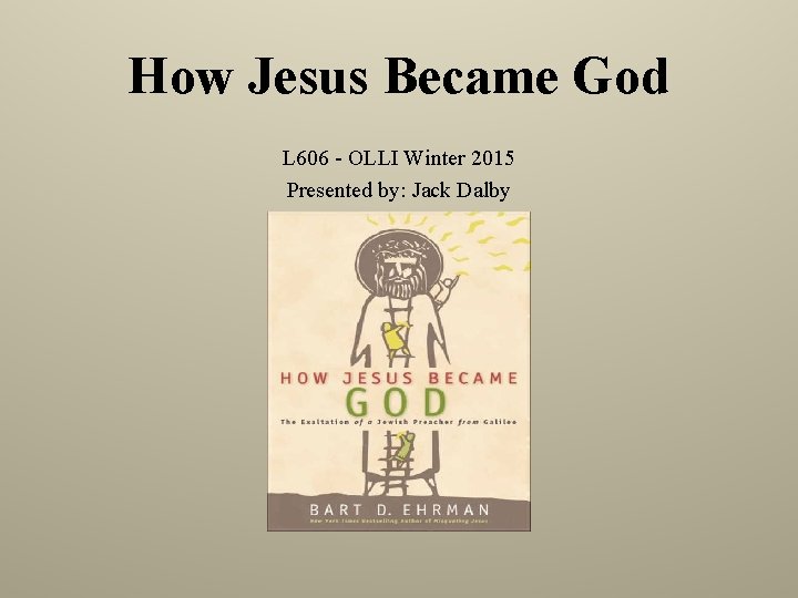 How Jesus Became God L 606 - OLLI Winter 2015 Presented by: Jack Dalby