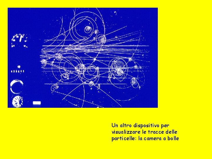 Un altro dispositivo per visualizzare le tracce delle particelle: la camera a bolle 