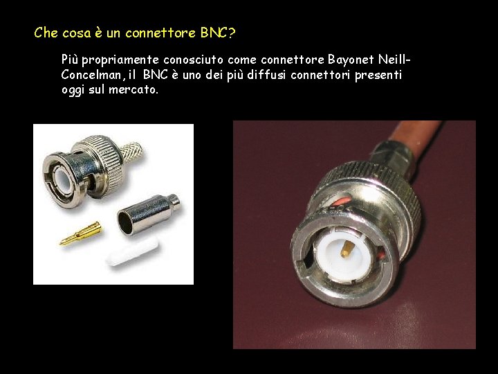 Che cosa è un connettore BNC? Più propriamente conosciuto come connettore Bayonet Neill. Concelman,