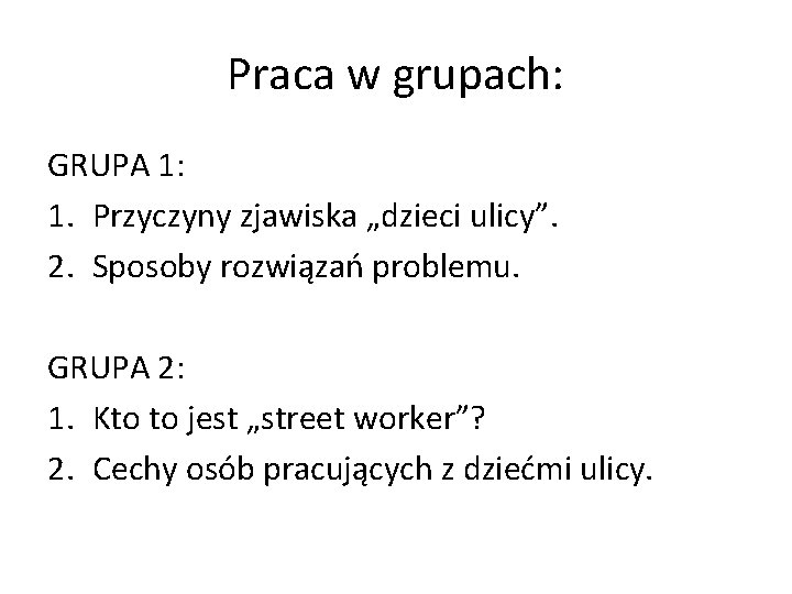 Praca w grupach: GRUPA 1: 1. Przyczyny zjawiska „dzieci ulicy”. 2. Sposoby rozwiązań problemu.