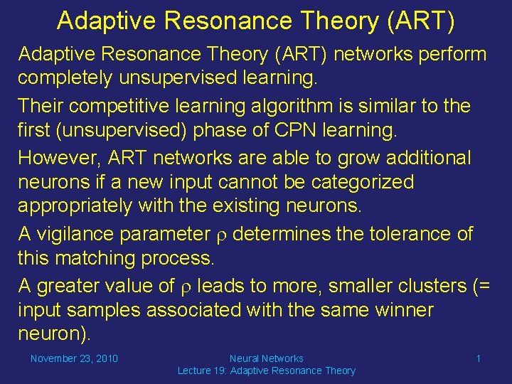 Adaptive Resonance Theory (ART) networks perform completely unsupervised learning. Their competitive learning algorithm is