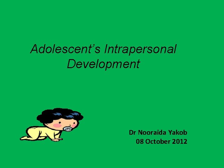 Adolescent’s Intrapersonal Development Dr Nooraida Yakob 08 October 2012 