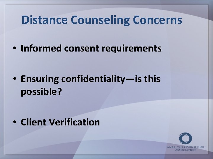Distance Counseling Concerns • Informed consent requirements • Ensuring confidentiality—is this possible? • Client