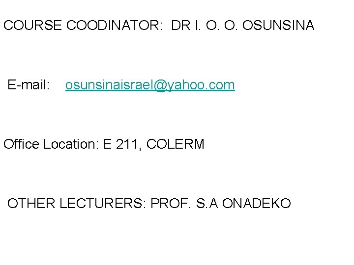 COURSE COODINATOR: DR I. O. O. OSUNSINA E-mail: osunsinaisrael@yahoo. com Office Location: E 211,