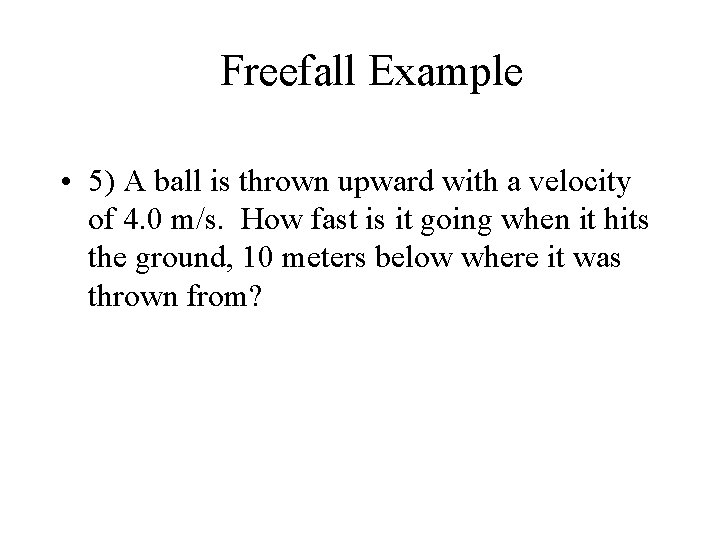 Freefall Example • 5) A ball is thrown upward with a velocity of 4.