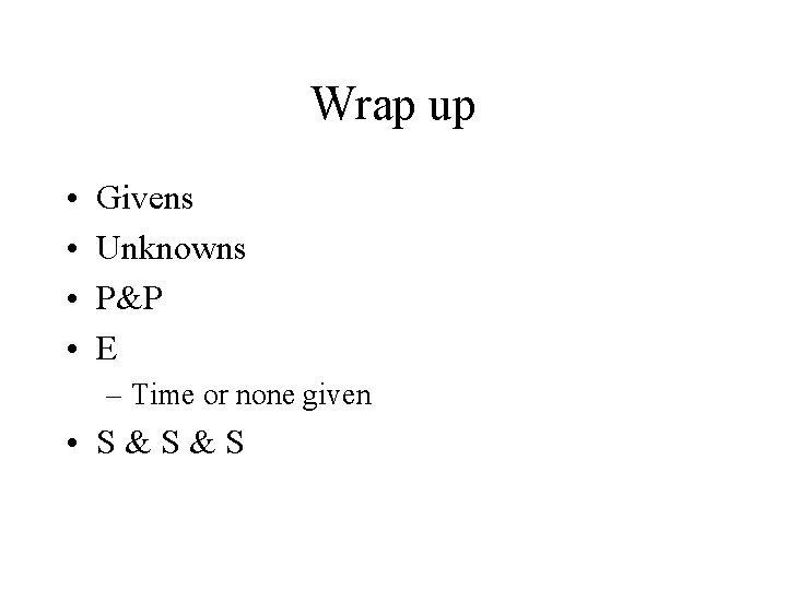 Wrap up • • Givens Unknowns P&P E – Time or none given •