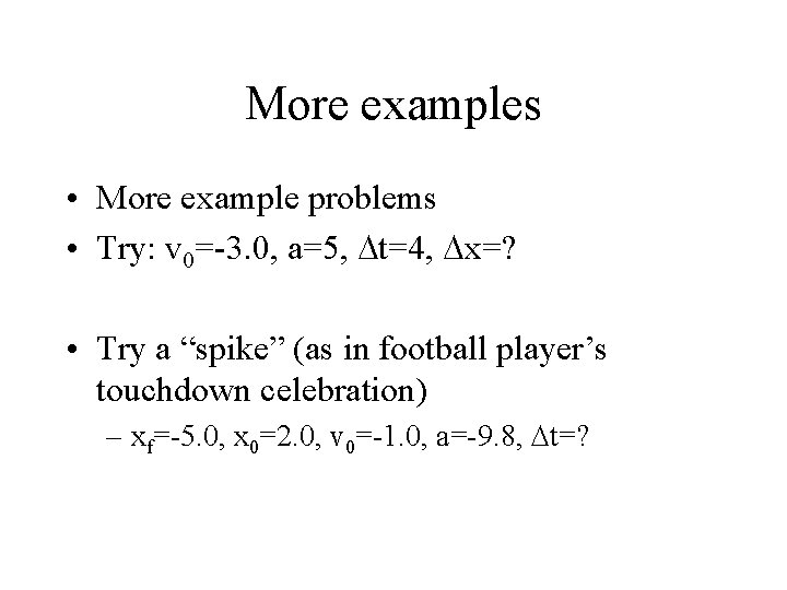 More examples • More example problems • Try: v 0=-3. 0, a=5, Dt=4, Dx=?