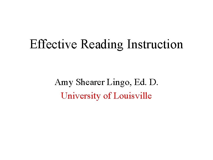 Effective Reading Instruction Amy Shearer Lingo, Ed. D. University of Louisville 