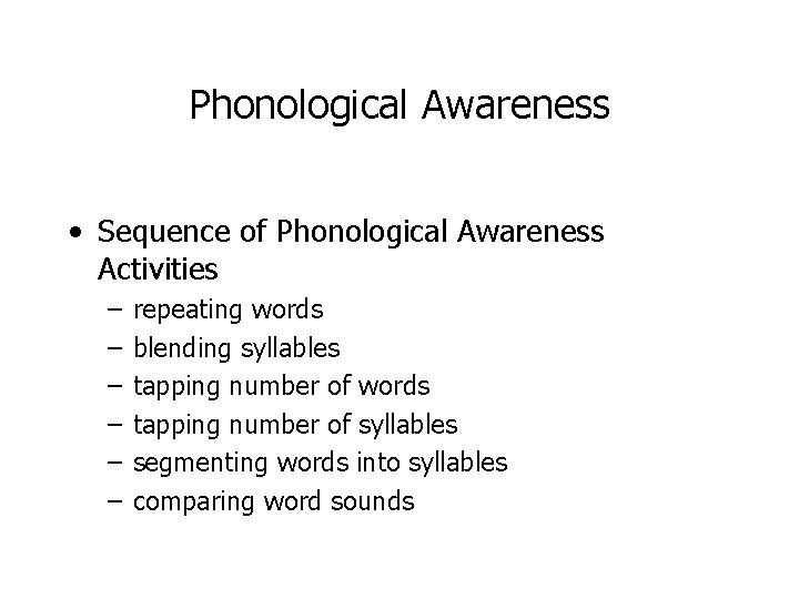 Phonological Awareness • Sequence of Phonological Awareness Activities – – – repeating words blending