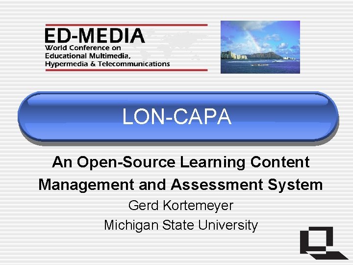 LON-CAPA An Open-Source Learning Content Management and Assessment System Gerd Kortemeyer Michigan State University