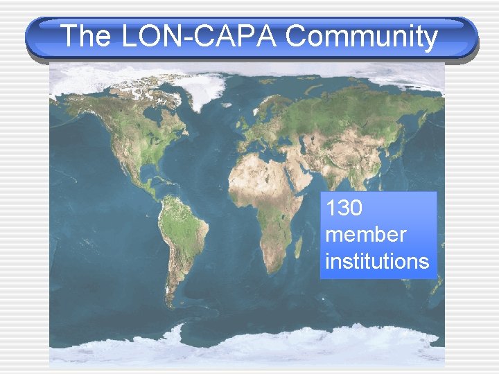 The LON-CAPA Community 130 member institutions 