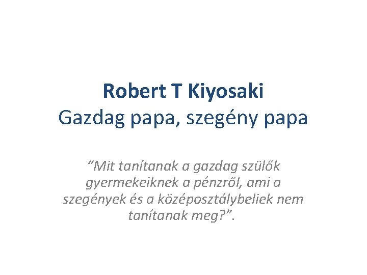 Robert T Kiyosaki Gazdag papa, szegény papa “Mit tanítanak a gazdag szülők gyermekeiknek a