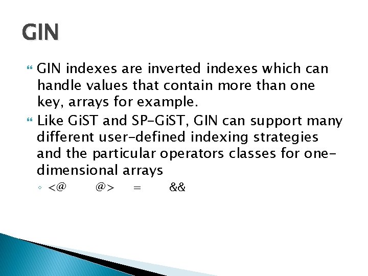 GIN indexes are inverted indexes which can handle values that contain more than one