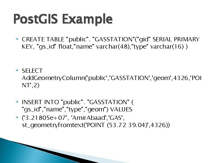 Post. GIS Example CREATE TABLE "public". "GASSTATION"("gid" SERIAL PRIMARY KEY, "gs_id" float, "name" varchar(48),