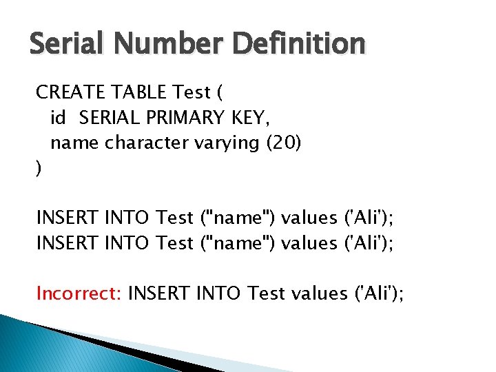 Serial Number Definition CREATE TABLE Test ( id SERIAL PRIMARY KEY, name character varying