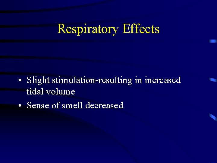 Respiratory Effects • Slight stimulation-resulting in increased tidal volume • Sense of smell decreased
