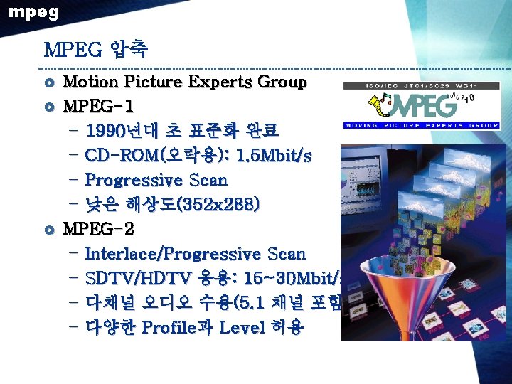 mpeg MPEG 압축 £ £ £ Motion Picture Experts Group MPEG-1 – 1990년대 초