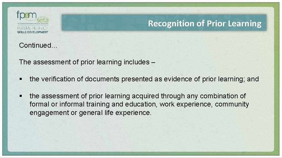 Recognition of Prior Learning Continued… The assessment of prior learning includes – § the