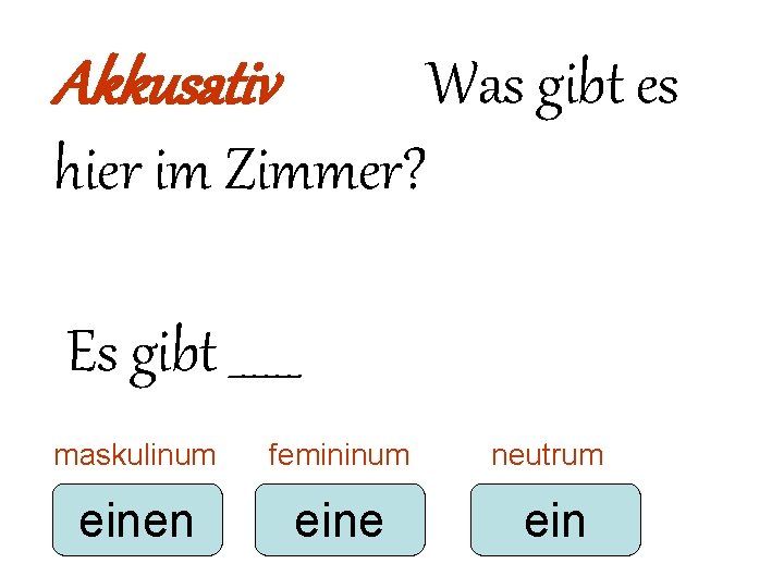 Akkusativ Was gibt es hier im Zimmer? Es gibt ______ maskulinum femininum neutrum einen