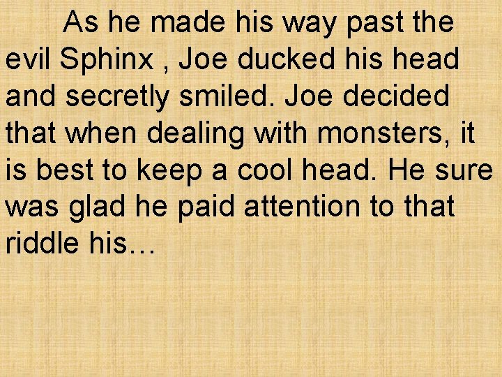 As he made his way past the evil Sphinx , Joe ducked his head