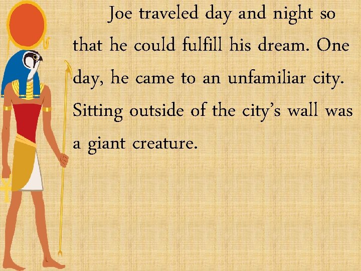 Joe traveled day and night so that he could fulfill his dream. One day,