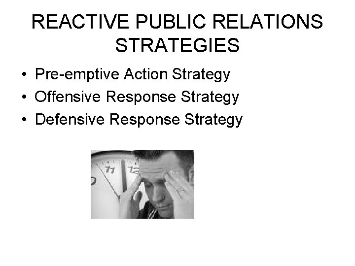 REACTIVE PUBLIC RELATIONS STRATEGIES • Pre-emptive Action Strategy • Offensive Response Strategy • Defensive