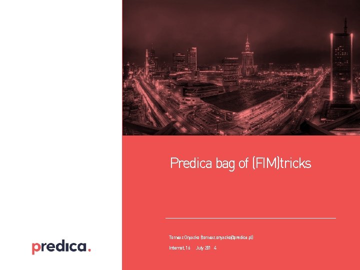 Predica bag of (FIM)tricks Tomasz Onyszko (tomasz. onyszko@predica. pl) Internet, 16 July 201 4