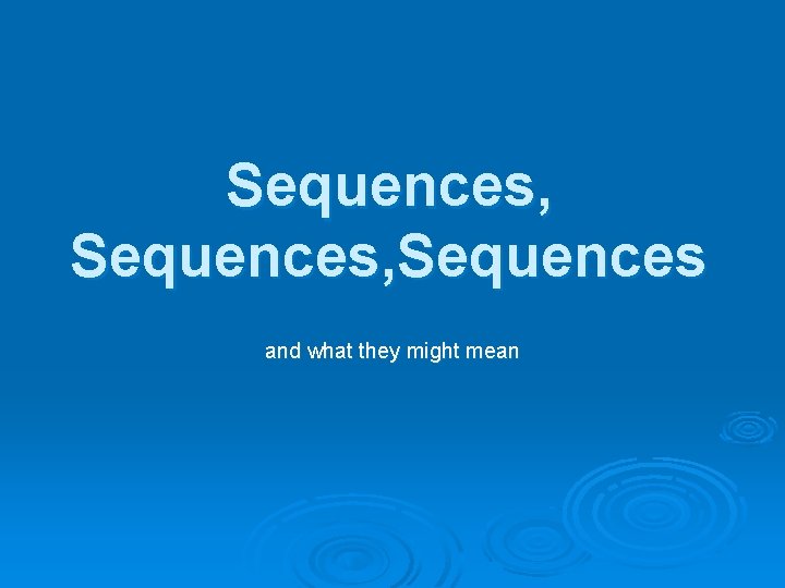 Sequences, Sequences and what they might mean 