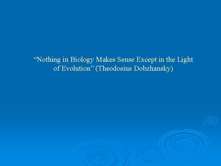 “Nothing in Biology Makes Sense Except in the Light of Evolution” (Theodosius Dobzhansky) 