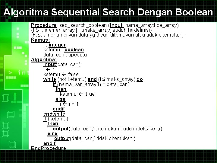 Algoritma Sequential Search Dengan Boolean Procedure seq_search_boolean (Input nama_array: tipe_array) {I. S. : elemen