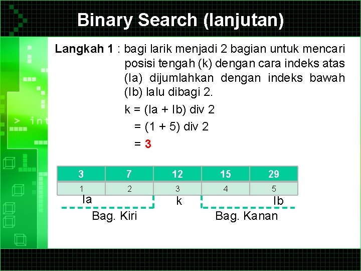 Binary Search (lanjutan) Langkah 1 : bagi larik menjadi 2 bagian untuk mencari posisi