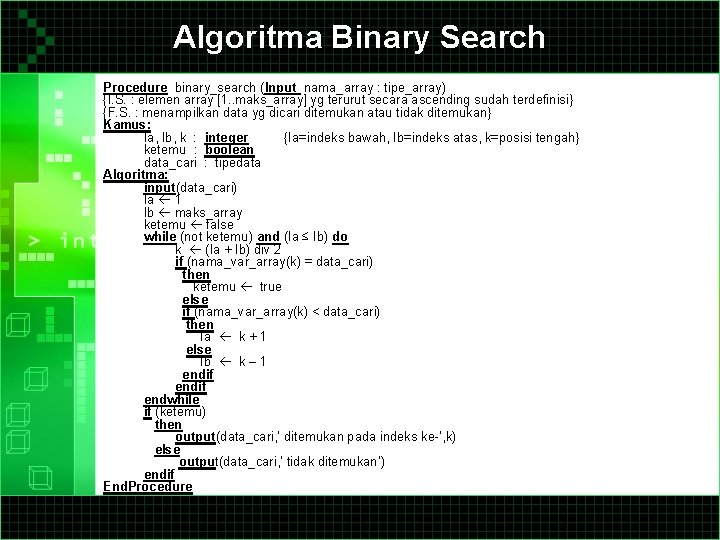 Algoritma Binary Search Procedure binary_search (Input nama_array : tipe_array) {I. S. : elemen array