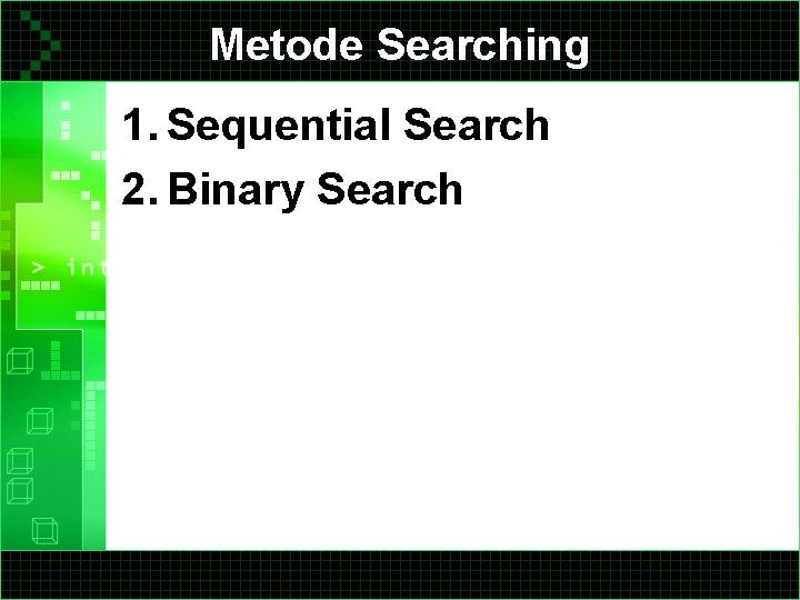 Metode Searching 1. Sequential Search 2. Binary Search 