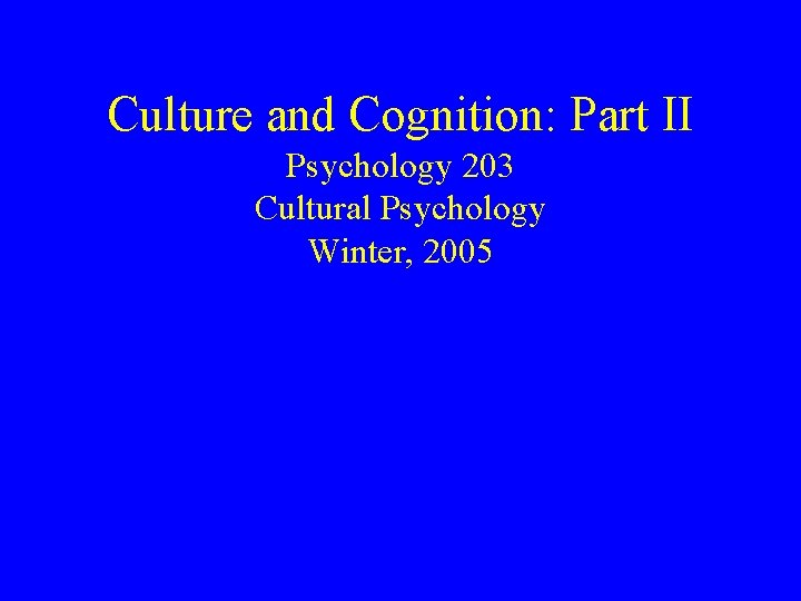 Culture and Cognition: Part II Psychology 203 Cultural Psychology Winter, 2005 