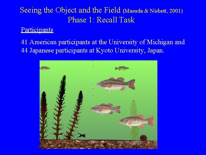 Seeing the Object and the Field (Masuda & Nisbett, 2001) Phase 1: Recall Task