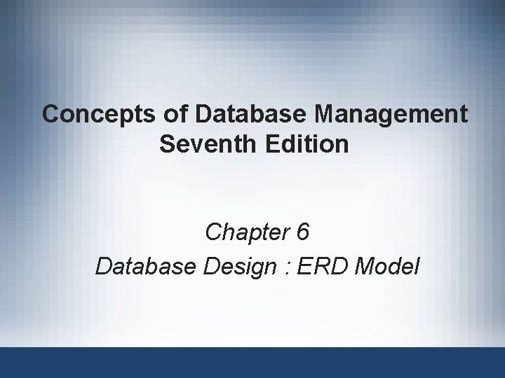 Concepts of Database Management Seventh Edition Chapter 6 Database Design : ERD Model 