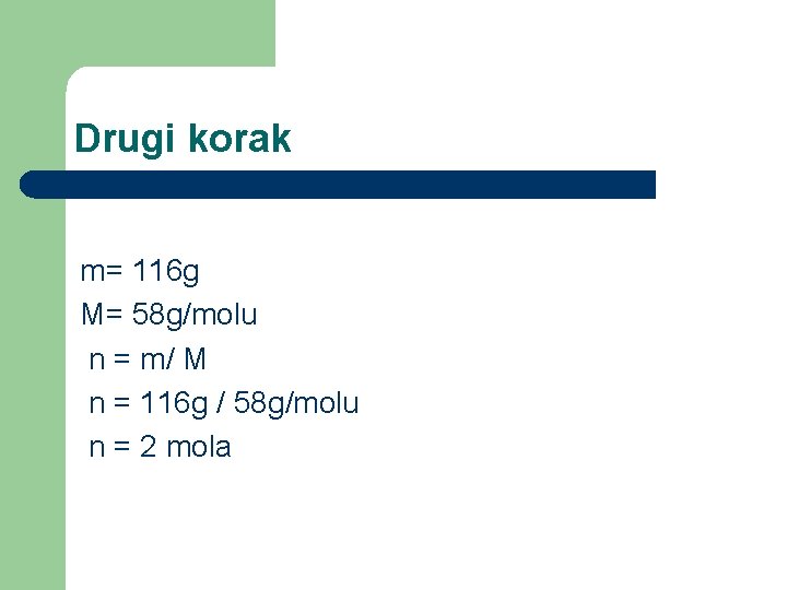 Drugi korak m= 116 g M= 58 g/molu n = m/ M n =