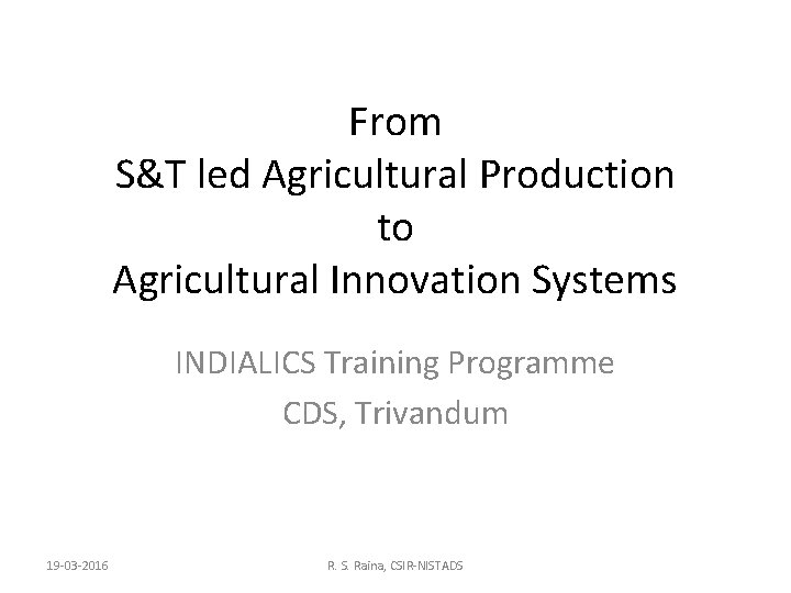 From S&T led Agricultural Production to Agricultural Innovation Systems INDIALICS Training Programme CDS, Trivandum